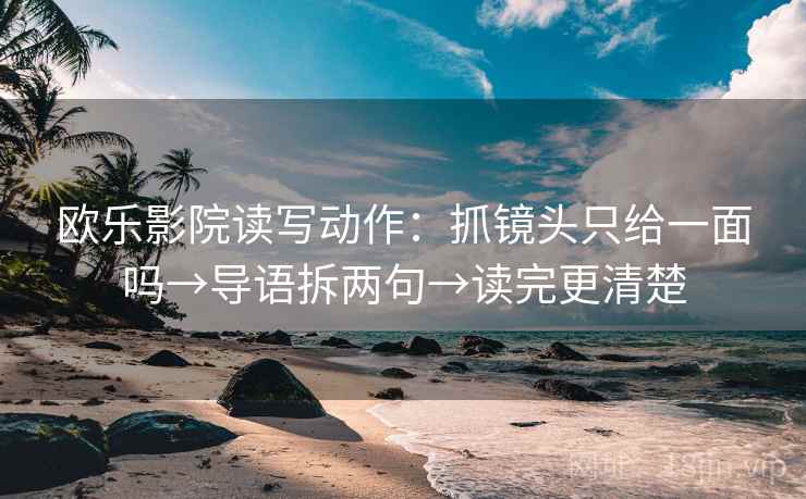 欧乐影院读写动作:抓镜头只给一面吗→导语拆两句→读完更清楚 第2张 欧乐影院读写动作:抓镜头只给一面吗→导语拆两句→读完更清楚 第2张