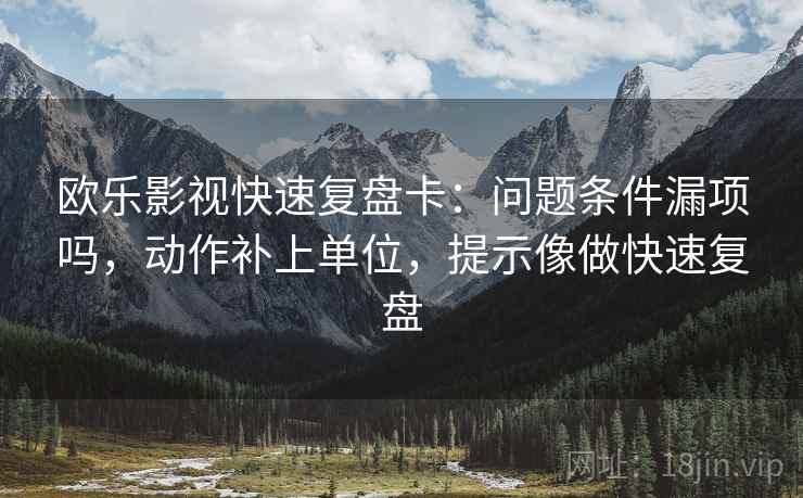 欧乐影视快速复盘卡:问题条件漏项吗,动作补上单位,提示像做快速复盘 第2张 欧乐影视快速复盘卡:问题条件漏项吗,动作补上单位,提示像做快速复盘 第2张