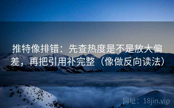 推特像排错:先查热度是不是放大偏差,再把引用补完整(像做反向读法) 第2张 推特像排错:先查热度是不是放大偏差,再把引用补完整(像做反向读法) 第2张
