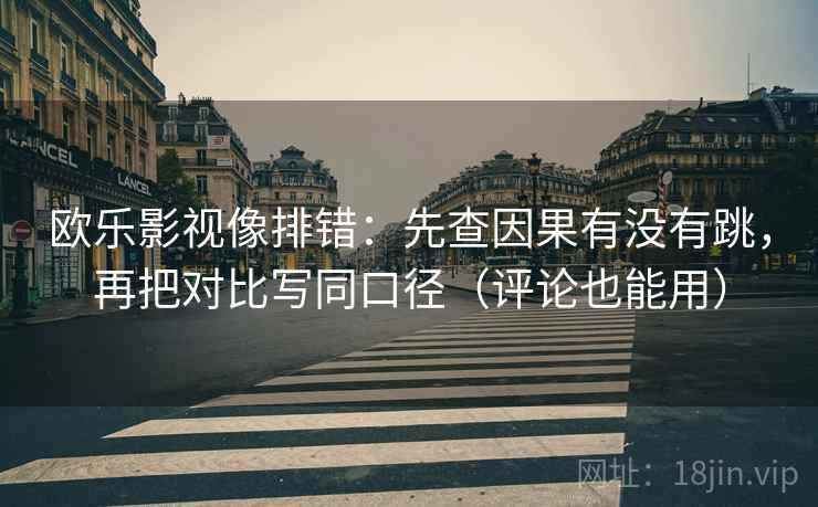 欧乐影视像排错:先查因果有没有跳,再把对比写同口径(评论也能用) 第2张 欧乐影视像排错:先查因果有没有跳,再把对比写同口径(评论也能用) 第2张