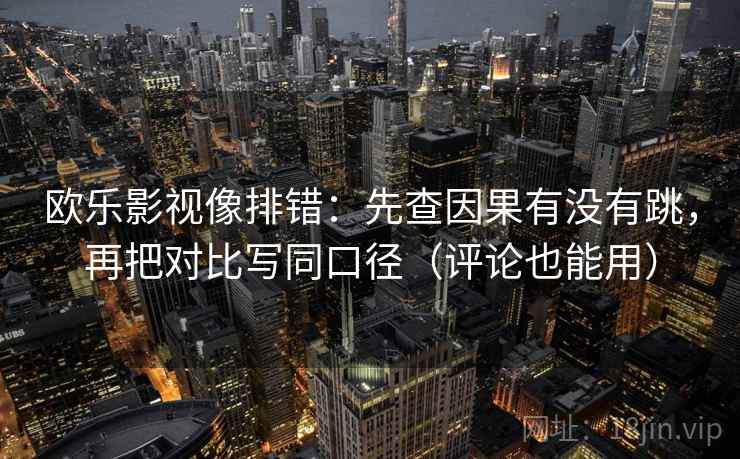 欧乐影视像排错:先查因果有没有跳,再把对比写同口径(评论也能用)