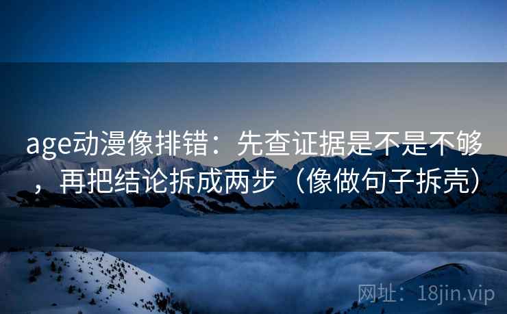 age动漫像排错：先查证据是不是不够，再把结论拆成两步（像做句子拆壳）  第2张