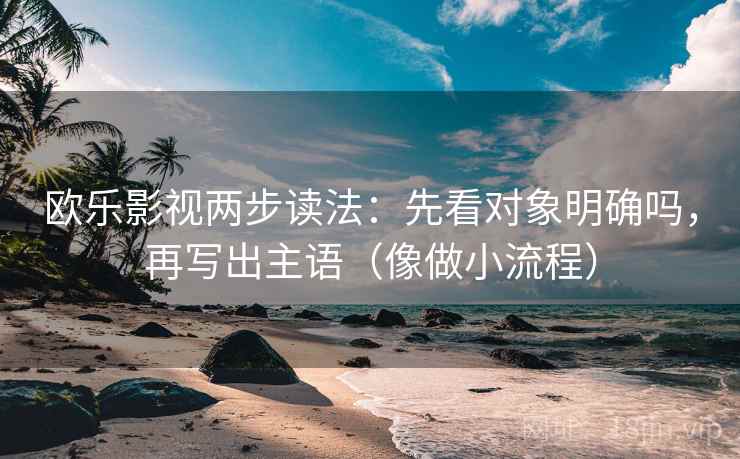 欧乐影视两步读法:先看对象明确吗,再写出主语(像做小流程)