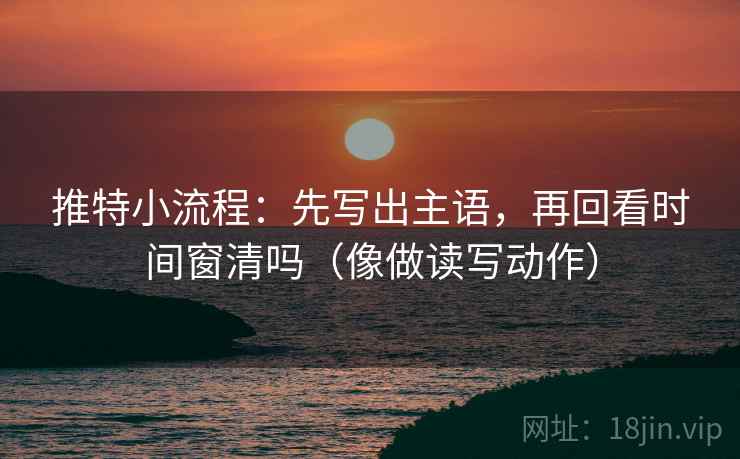 推特小流程：先写出主语，再回看时间窗清吗（像做读写动作）  第2张