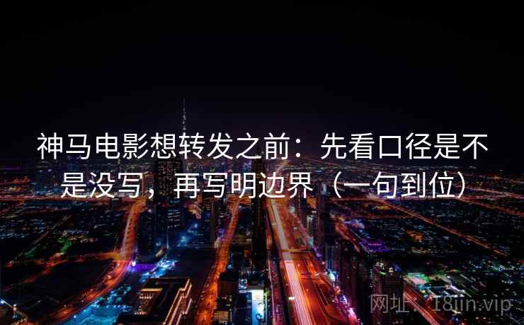 神马电影想转发之前:先看口径是不是没写,再写明边界(一句到位) 第2张 神马电影想转发之前:先看口径是不是没写,再写明边界(一句到位) 第2张