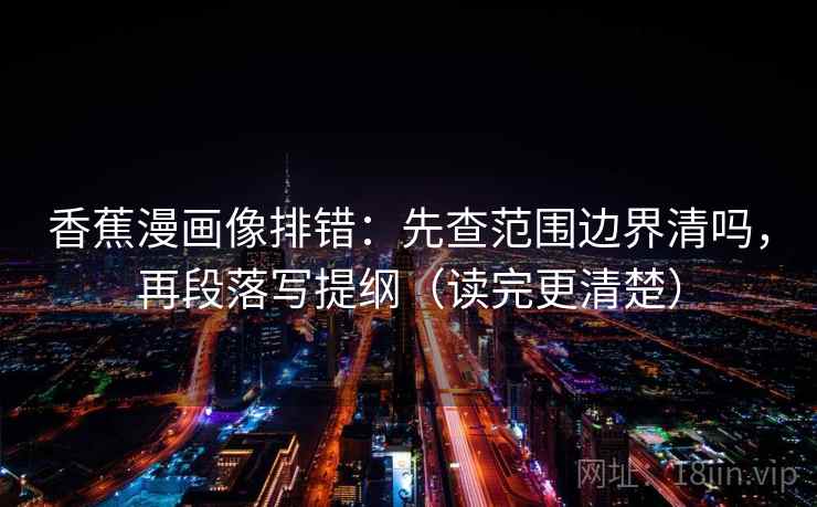 香蕉漫画像排错:先查范围边界清吗,再段落写提纲(读完更清楚)