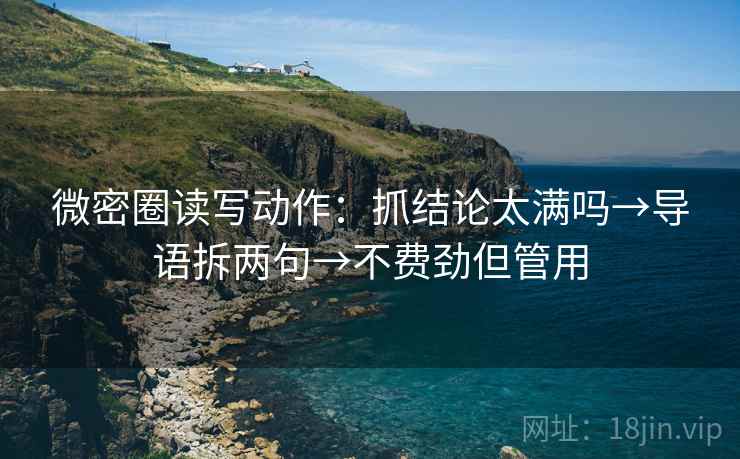 微密圈读写动作:抓结论太满吗→导语拆两句→不费劲但管用 第2张 微密圈读写动作:抓结论太满吗→导语拆两句→不费劲但管用 第2张