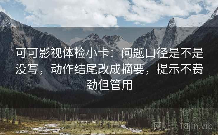 可可影视体检小卡:问题口径是不是没写,动作结尾改成摘要,提示不费劲但管用 第2张 可可影视体检小卡:问题口径是不是没写,动作结尾改成摘要,提示不费劲但管用 第2张