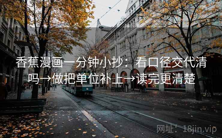 香蕉漫画一分钟小抄：看口径交代清吗→做把单位补上→读完更清楚  第2张