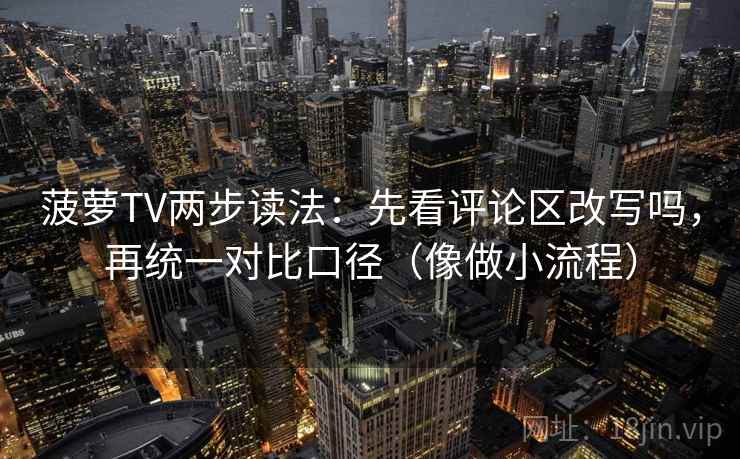 菠萝TV两步读法:先看评论区改写吗,再统一对比口径(像做小流程) 第2张 菠萝TV两步读法:先看评论区改写吗,再统一对比口径(像做小流程) 第2张