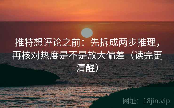 推特想评论之前:先拆成两步推理,再核对热度是不是放大偏差(读完更清醒) 第2张 推特想评论之前:先拆成两步推理,再核对热度是不是放大偏差(读完更清醒) 第2张
