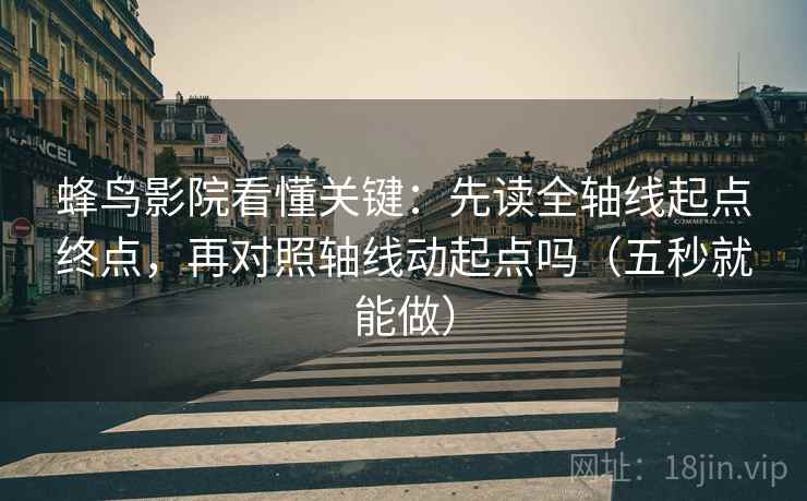 蜂鸟影院看懂关键：先读全轴线起点终点，再对照轴线动起点吗（五秒就能做）