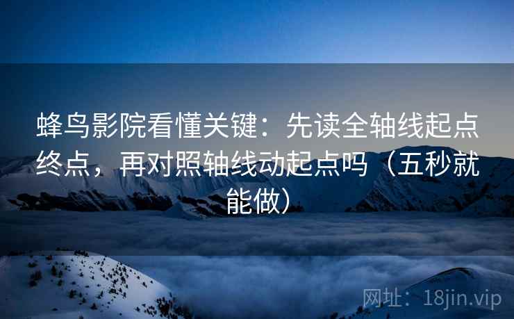 蜂鸟影院看懂关键：先读全轴线起点终点，再对照轴线动起点吗（五秒就能做）  第2张