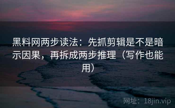 黑料网两步读法:先抓剪辑是不是暗示因果,再拆成两步推理(写作也能用) 第2张 黑料网两步读法:先抓剪辑是不是暗示因果,再拆成两步推理(写作也能用) 第2张