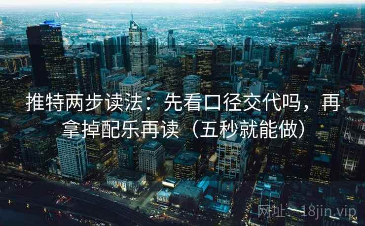 推特两步读法:先看口径交代吗,再拿掉配乐再读(五秒就能做) 第2张 推特两步读法:先看口径交代吗,再拿掉配乐再读(五秒就能做) 第2张