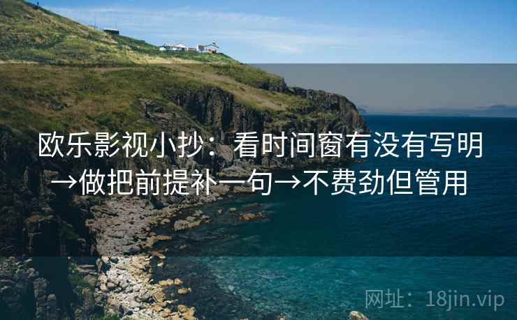 欧乐影视小抄：看时间窗有没有写明→做把前提补一句→不费劲但管用