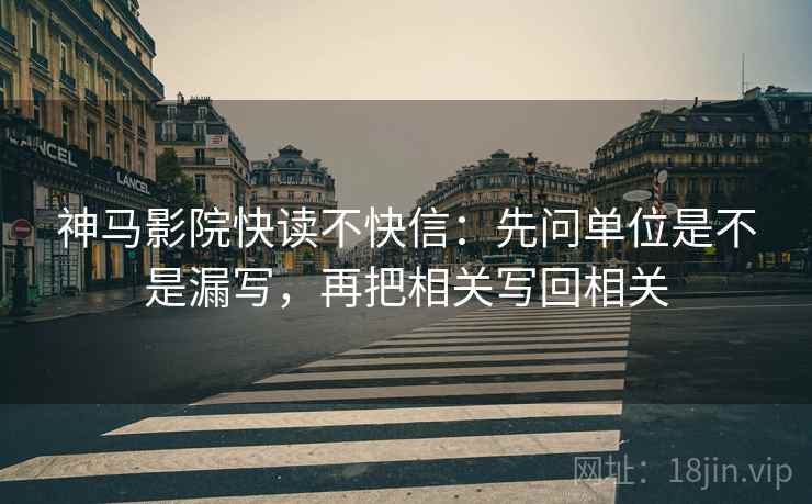 神马影院快读不快信:先问单位是不是漏写,再把相关写回相关 第2张 神马影院快读不快信:先问单位是不是漏写,再把相关写回相关 第2张