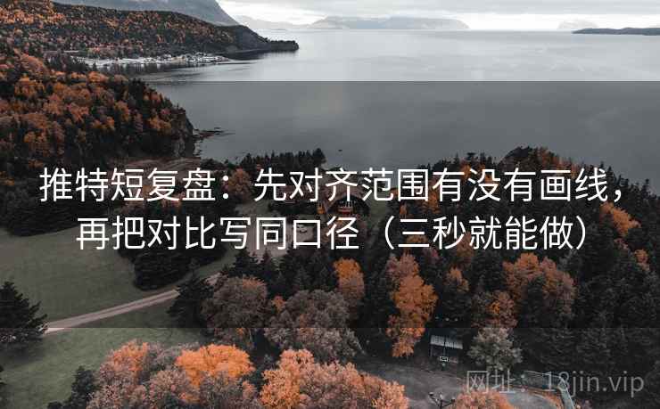 推特短复盘:先对齐范围有没有画线,再把对比写同口径(三秒就能做) 第2张 推特短复盘:先对齐范围有没有画线,再把对比写同口径(三秒就能做) 第2张