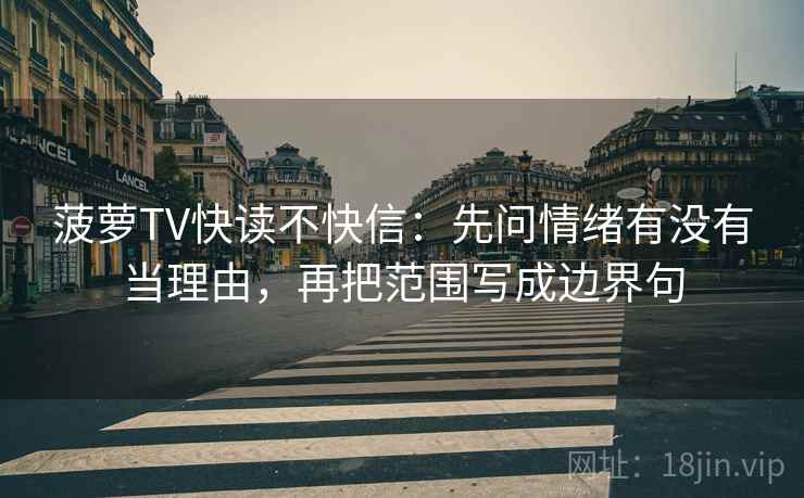 菠萝TV快读不快信:先问情绪有没有当理由,再把范围写成边界句