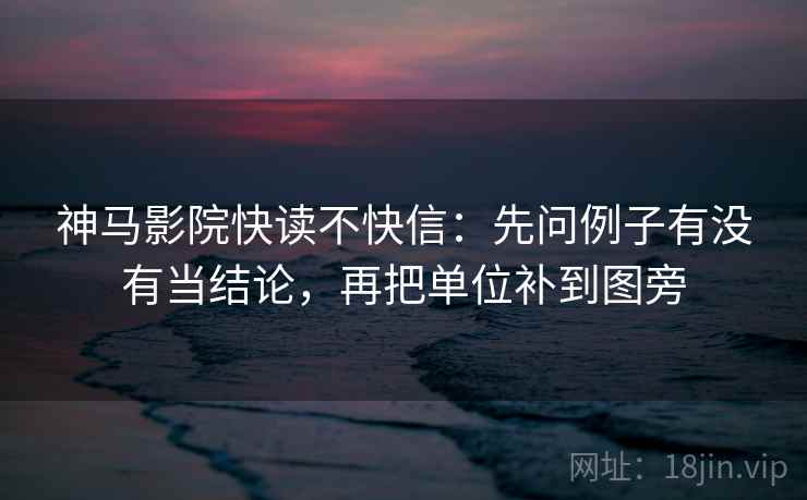 神马影院快读不快信：先问例子有没有当结论，再把单位补到图旁